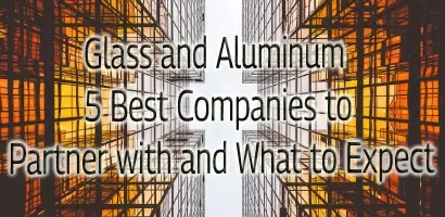 Glass and Aluminum: 5 Best Companies to Partner with and What to Expect